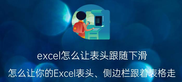 excel怎么让表头跟随下滑 怎么让你的Excel表头、侧边栏跟着表格走？